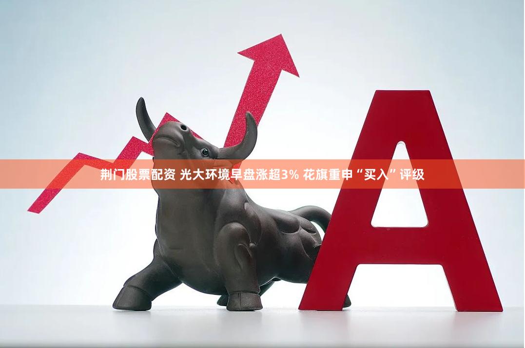 荆门股票配资 光大环境早盘涨超3% 花旗重申“买入”评级