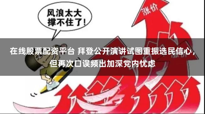 在线股票配资平台 拜登公开演讲试图重振选民信心，但再次口误频出加深党内忧虑