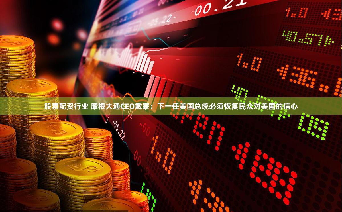 股票配资行业 摩根大通CEO戴蒙：下一任美国总统必须恢复民众对美国的信心