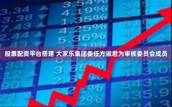 股票配资平台搭建 大家乐集团委任方淑君为审核委员会成员