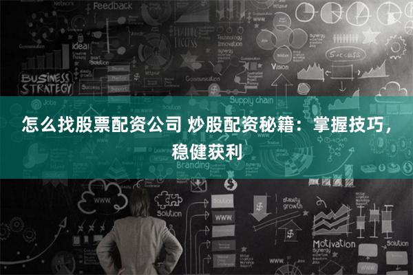 怎么找股票配资公司 炒股配资秘籍：掌握技巧，稳健获利