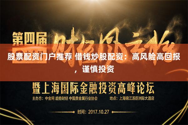 股票配资门户推荐 借钱炒股配资：高风险高回报，谨慎投资