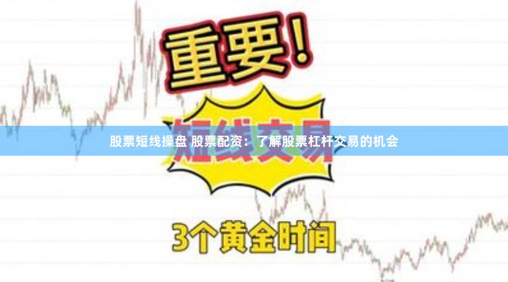 股票短线操盘 股票配资：了解股票杠杆交易的机会