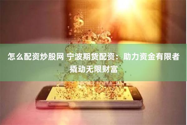 怎么配资炒股网 宁波期货配资：助力资金有限者撬动无限财富