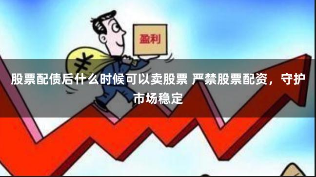 股票配债后什么时候可以卖股票 严禁股票配资，守护市场稳定