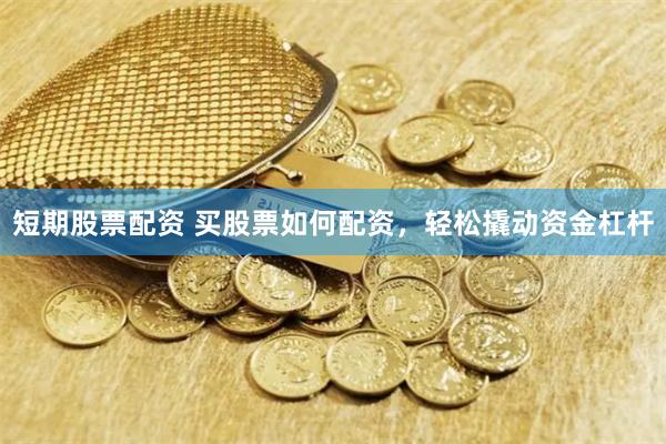 短期股票配资 买股票如何配资，轻松撬动资金杠杆