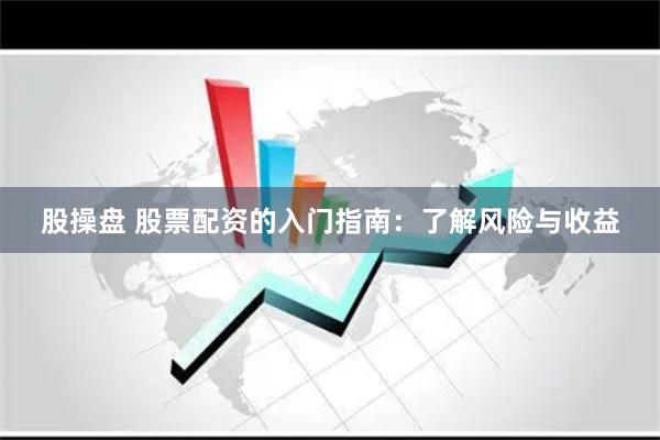 股操盘 股票配资的入门指南：了解风险与收益