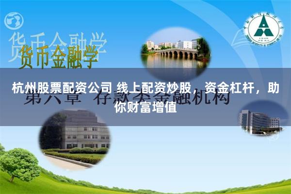 杭州股票配资公司 线上配资炒股，资金杠杆，助你财富增值