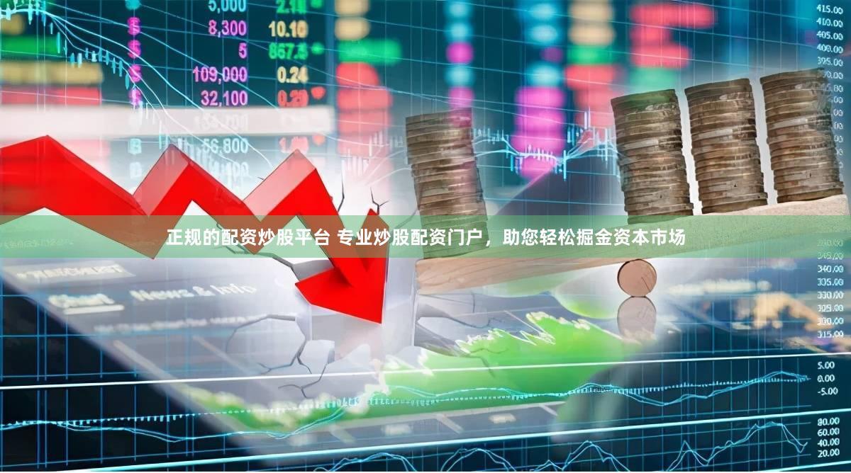 正规的配资炒股平台 专业炒股配资门户，助您轻松掘金资本市场