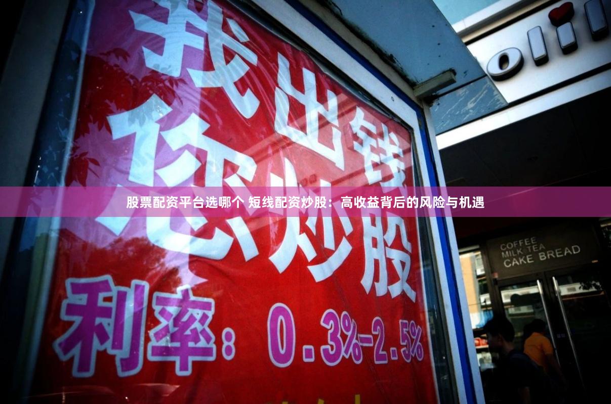 股票配资平台选哪个 短线配资炒股：高收益背后的风险与机遇