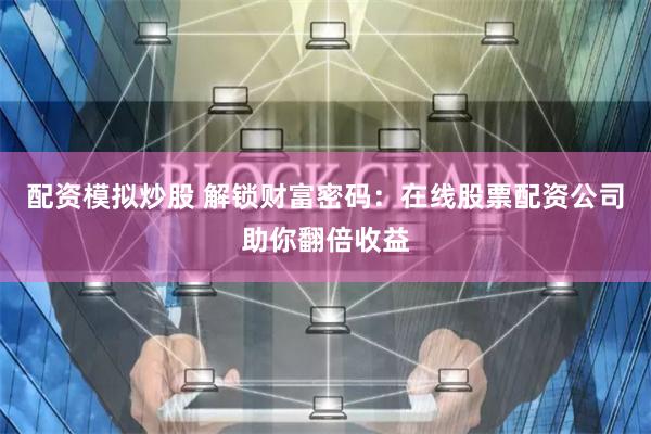 配资模拟炒股 解锁财富密码：在线股票配资公司助你翻倍收益