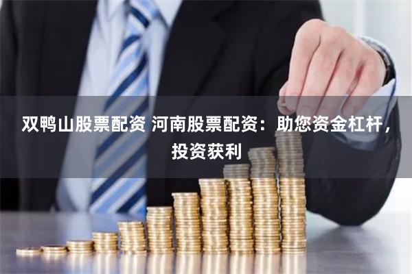 双鸭山股票配资 河南股票配资：助您资金杠杆，投资获利