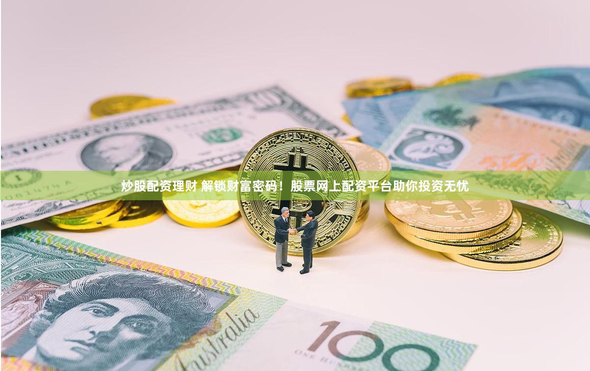 炒股配资理财 解锁财富密码！股票网上配资平台助你投资无忧