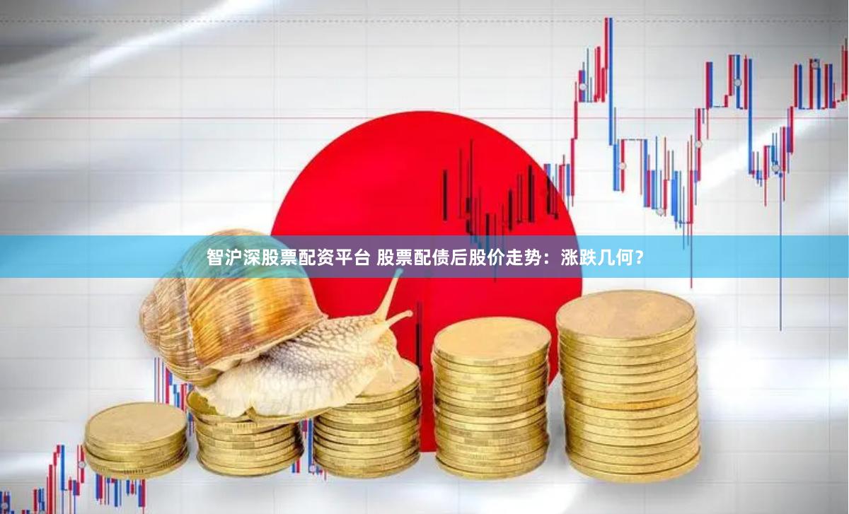 智沪深股票配资平台 股票配债后股价走势：涨跌几何？