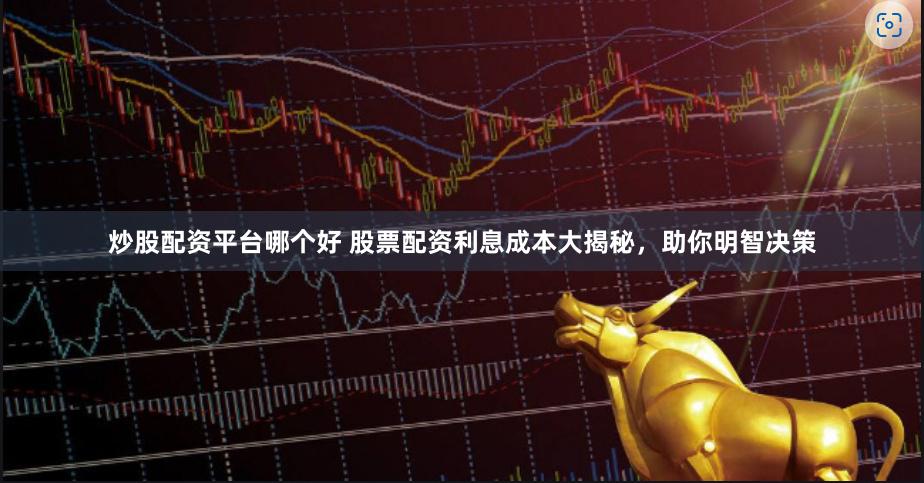 炒股配资平台哪个好 股票配资利息成本大揭秘，助你明智决策