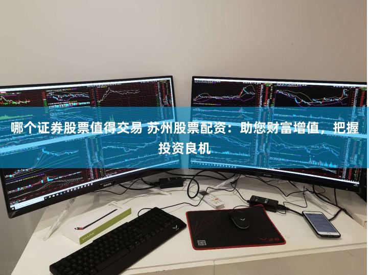 哪个证券股票值得交易 苏州股票配资：助您财富增值，把握投资良机