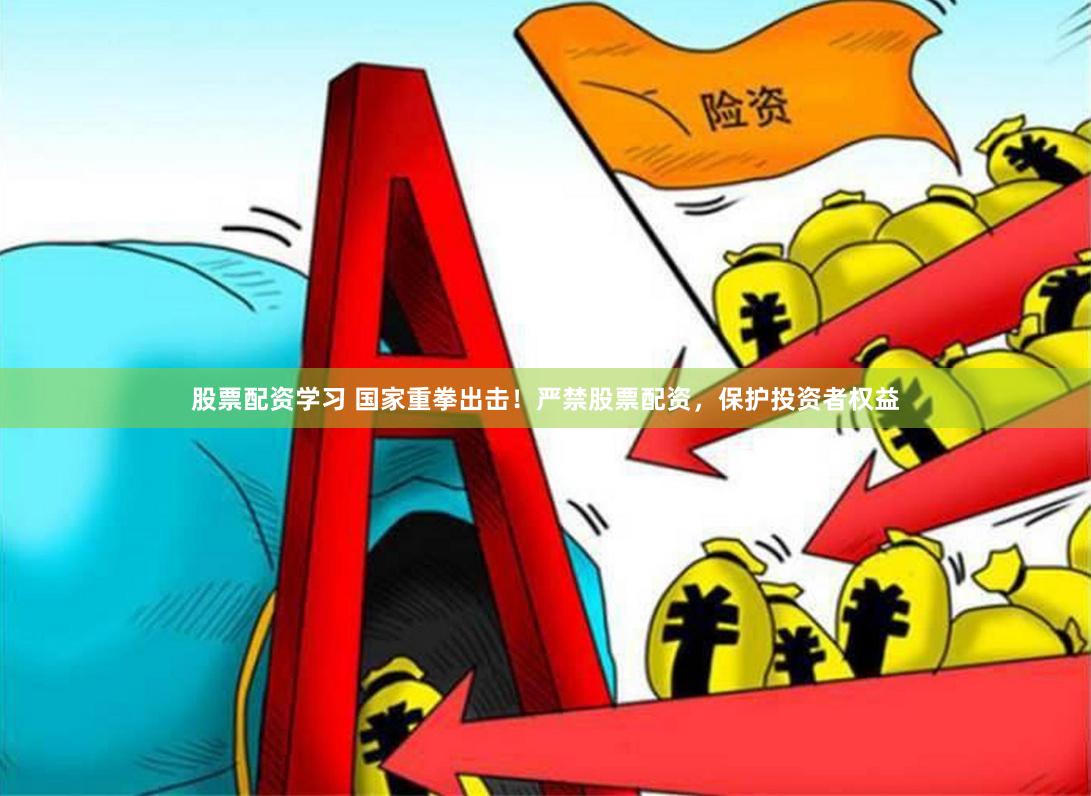 股票配资学习 国家重拳出击！严禁股票配资，保护投资者权益