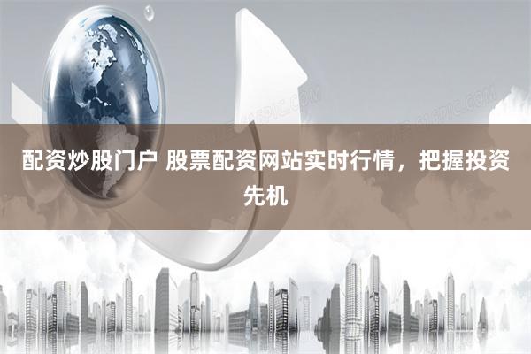 配资炒股门户 股票配资网站实时行情，把握投资先机