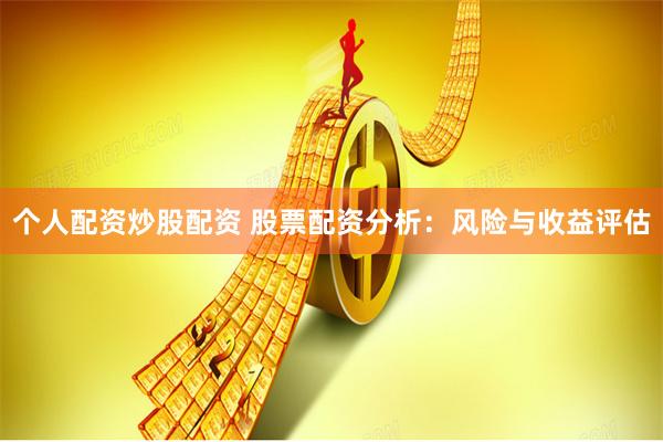 个人配资炒股配资 股票配资分析：风险与收益评估
