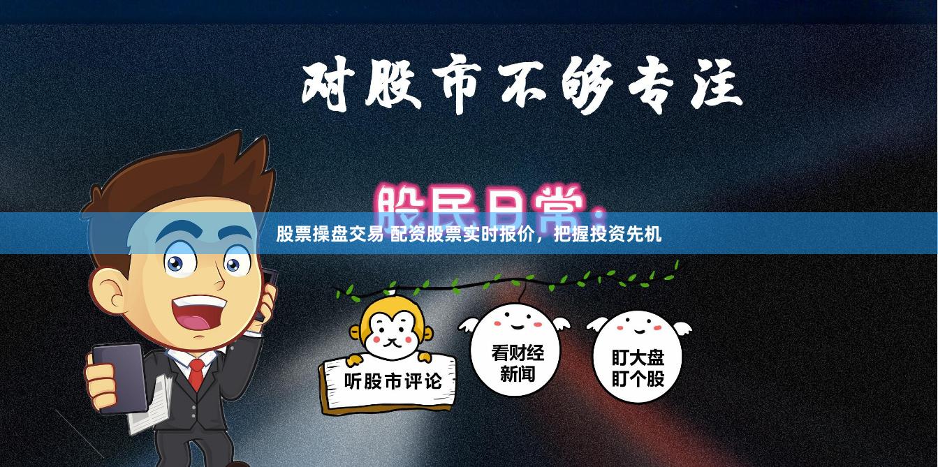 股票操盘交易 配资股票实时报价，把握投资先机