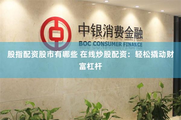 股指配资股市有哪些 在线炒股配资：轻松撬动财富杠杆