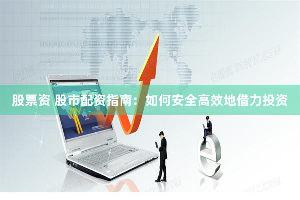 股票资 股市配资指南：如何安全高效地借力投资