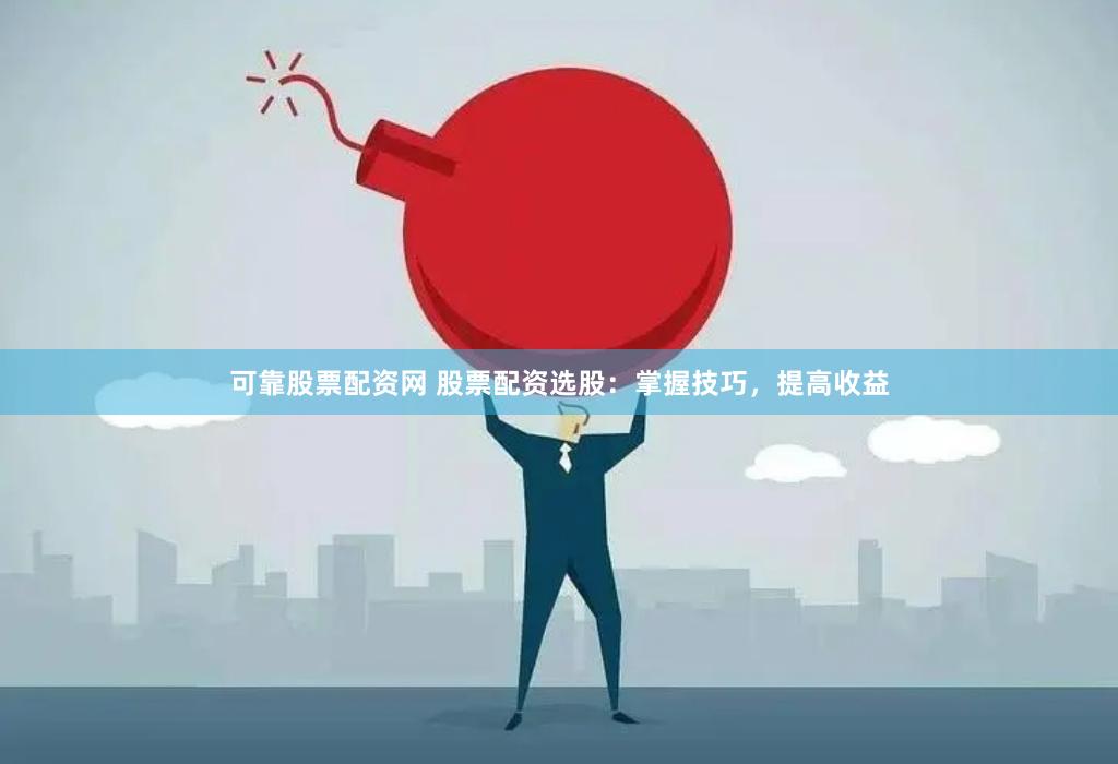 可靠股票配资网 股票配资选股：掌握技巧，提高收益