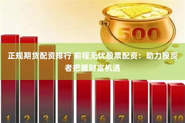 正规期货配资排行 前程无忧股票配资：助力投资者把握财富机遇