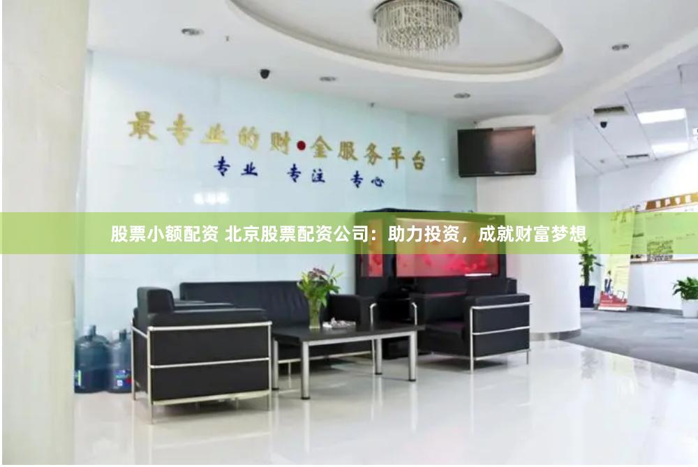 股票小额配资 北京股票配资公司：助力投资，成就财富梦想