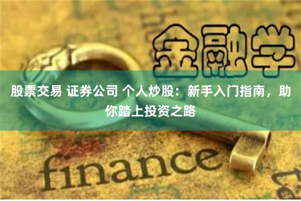 股票交易 证券公司 个人炒股：新手入门指南，助你踏上投资之路