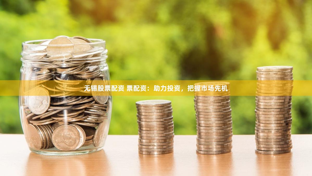 无锡股票配资 票配资：助力投资，把握市场先机