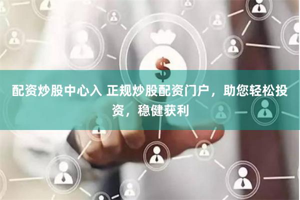 配资炒股中心入 正规炒股配资门户，助您轻松投资，稳健获利