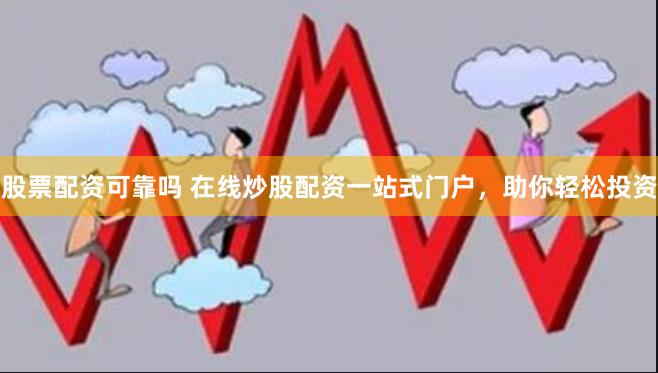 股票配资可靠吗 在线炒股配资一站式门户，助你轻松投资