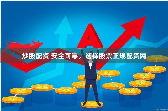 炒股配资 安全可靠，选择股票正规配资网