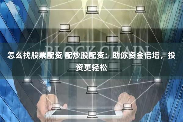 怎么找股票配资 配炒股配资：助你资金倍增，投资更轻松