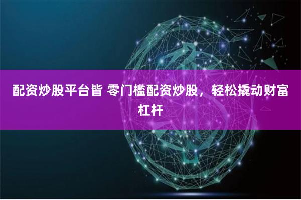 配资炒股平台皆 零门槛配资炒股，轻松撬动财富杠杆