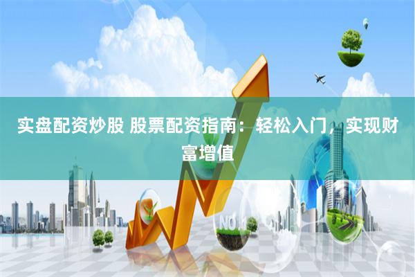 实盘配资炒股 股票配资指南:轻松入门,实现财富增值