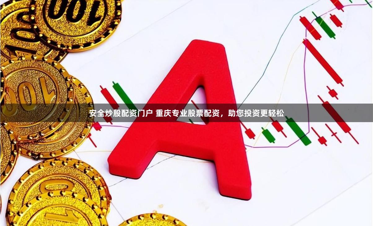 安全炒股配资门户 重庆专业股票配资，助您投资更轻松