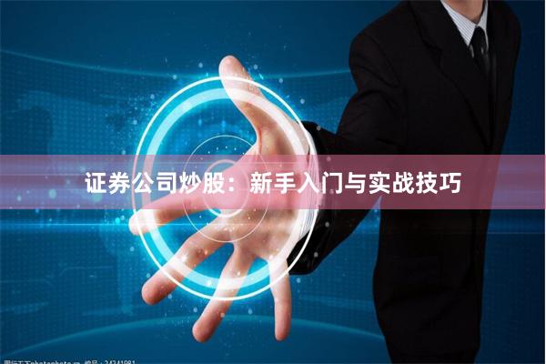 证券公司炒股：新手入门与实战技巧