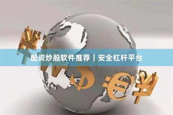 配资炒股软件推荐｜安全杠杆平台
