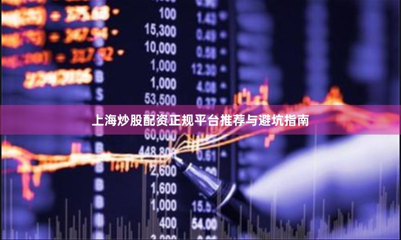 上海炒股配资正规平台推荐与避坑指南