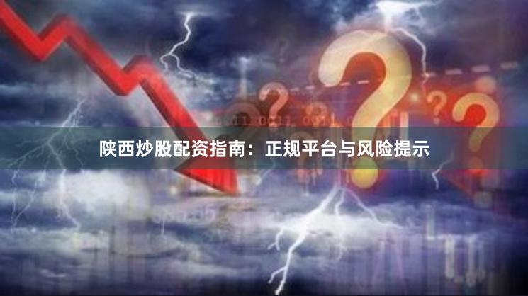 陕西炒股配资指南：正规平台与风险提示