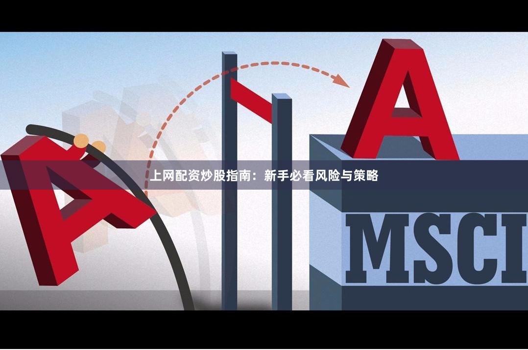 上网配资炒股指南:新手必看风险与策略
