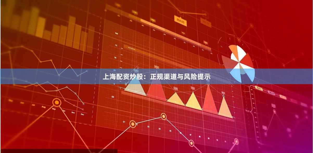 上海配资炒股：正规渠道与风险提示