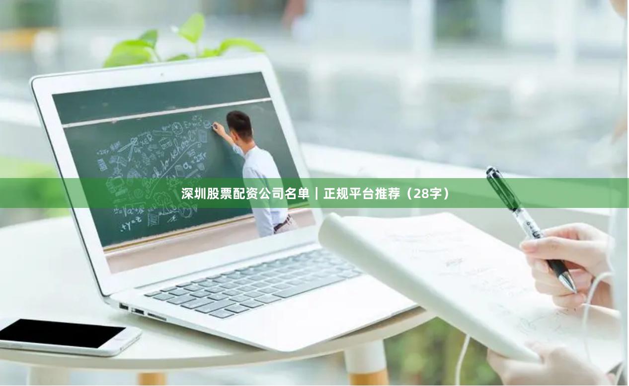 深圳股票配资公司名单｜正规平台推荐（28字）