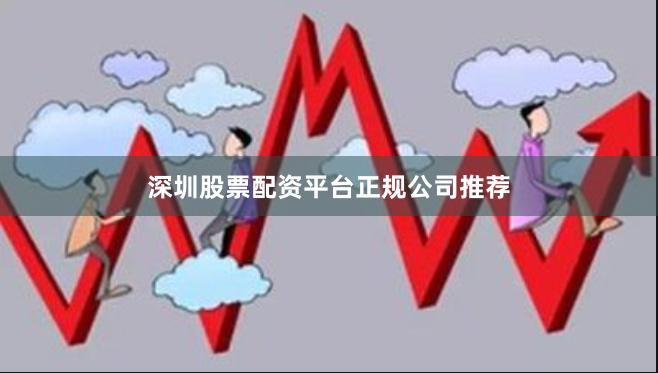 深圳股票配资平台正规公司推荐