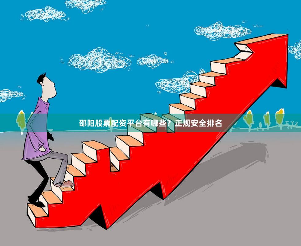 邵阳股票配资平台有哪些？正规安全排名