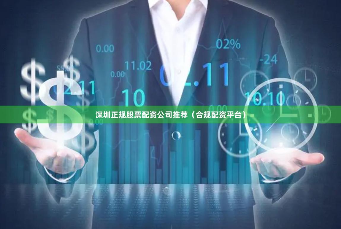 深圳正规股票配资公司推荐（合规配资平台）