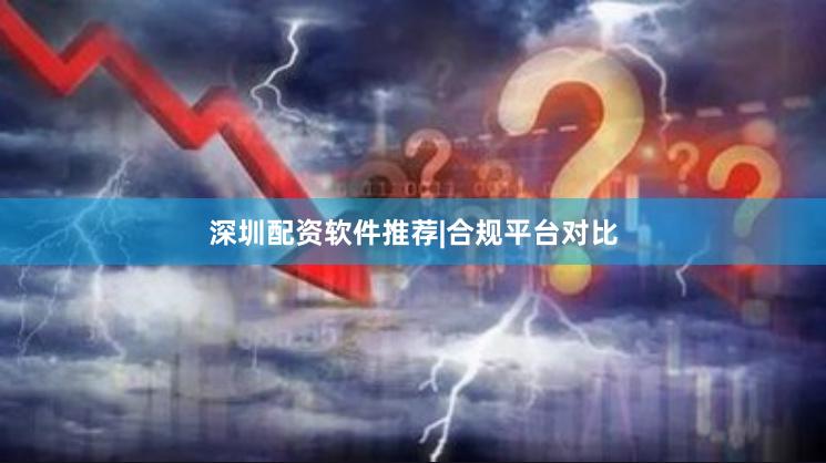深圳配资软件推荐|合规平台对比