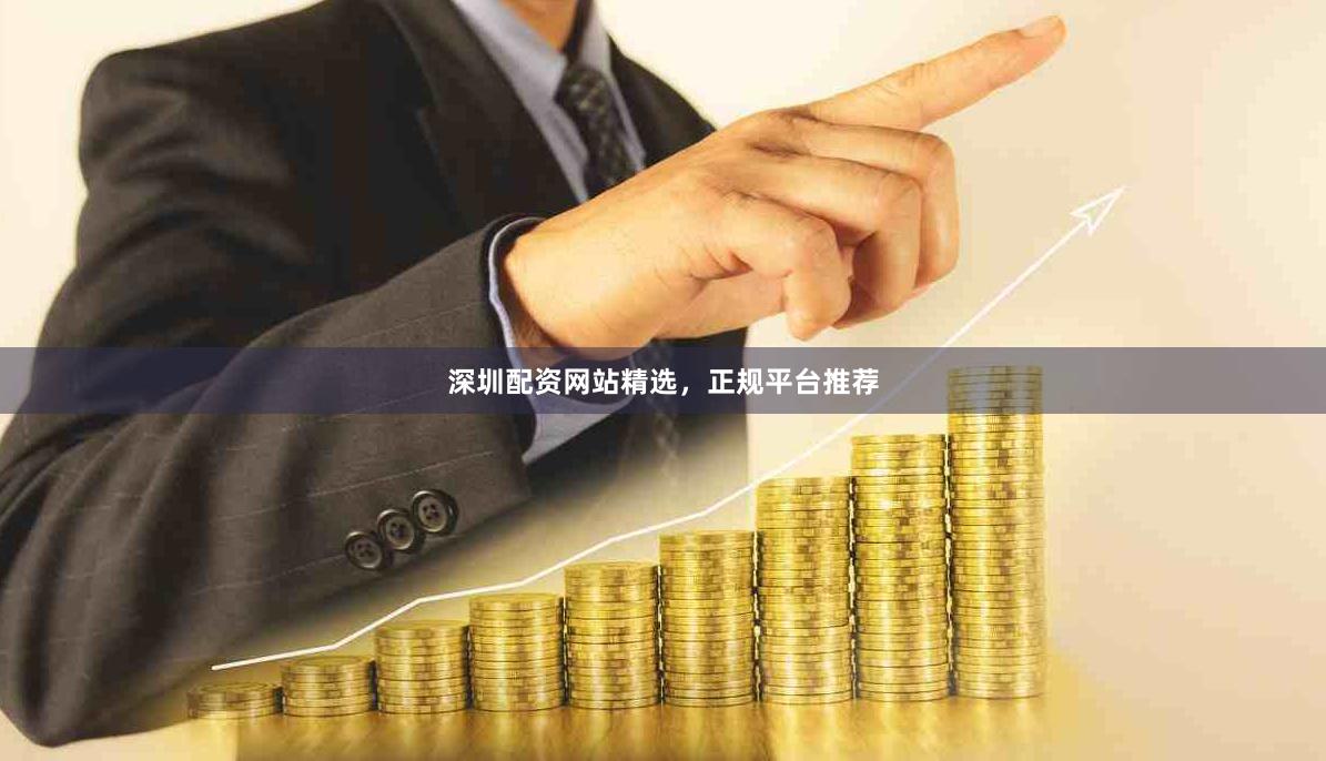 深圳配资网站精选，正规平台推荐